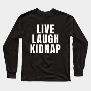 Live Laugh Kidnap Long Sleeve T-Shirt